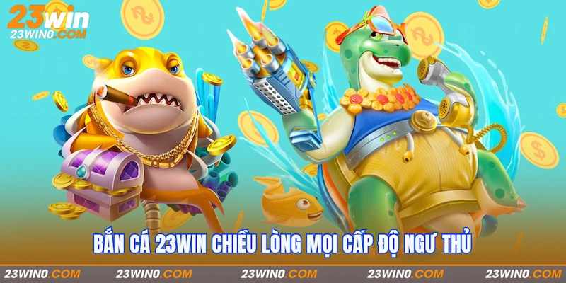 Bắn cá 23Win chiều lòng mọi cấp độ ngư thủ