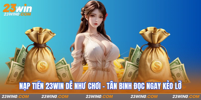 Các cách nạp tiền 23Win siêu hot