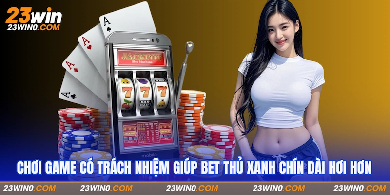 Chơi game có trách nhiệm giúp bet thủ xanh chín dài hơi hơn