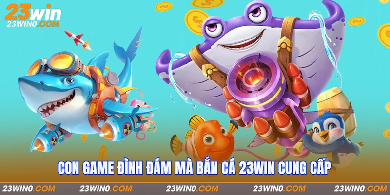 Con game đình đám mà Bắn cá 23Win cung cấp