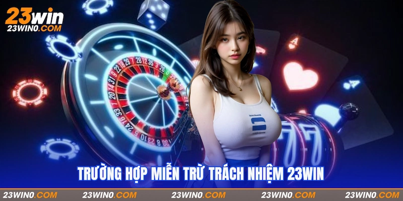 Danh sách tình huống áp dụng miễn trừ trách nhiệm 23Win