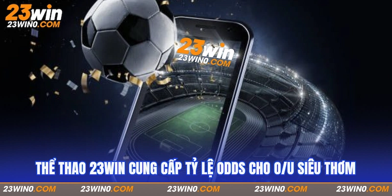 Thể thao 23Win cung cấp tỷ lệ odds cho O/U siêu thơm